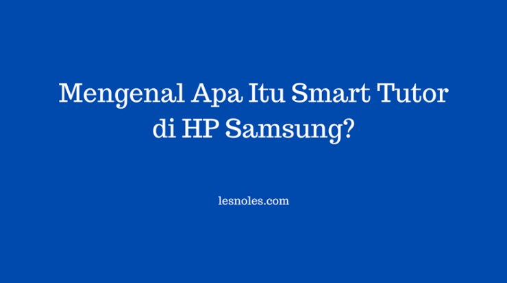 Mengenal Apa Itu Smart Tutor di HP Samsung?