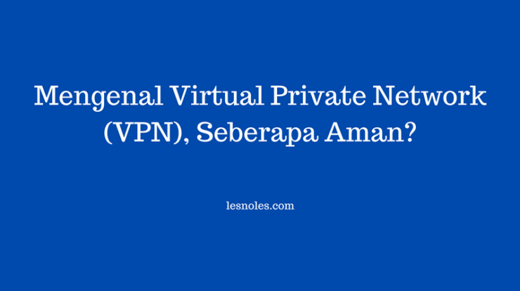 Mengenal Apa Itu VPN, Seberapa Aman? Ini Penjelasannya!