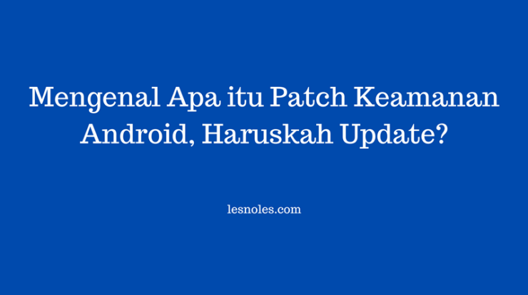 Mengenal Apa itu Patch Keamanan Android, Haruskah Update?