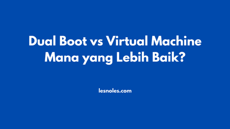 Perbedaan Dual Boot dan Virtual Machine? Mana Yang Lebih Baik? Kelebihan dan Kekurangan